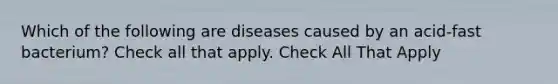 Which of the following are diseases caused by an acid-fast bacterium? Check all that apply. Check All That Apply