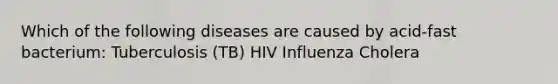 Which of the following diseases are caused by acid-fast bacterium: Tuberculosis (TB) HIV Influenza Cholera