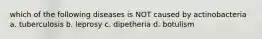 which of the following diseases is NOT caused by actinobacteria a. tuberculosis b. leprosy c. dipetheria d. botulism