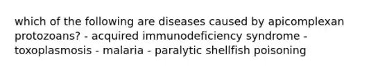 which of the following are diseases caused by apicomplexan protozoans? - acquired immunodeficiency syndrome - toxoplasmosis - malaria - paralytic shellfish poisoning