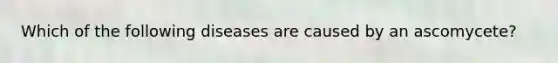 Which of the following diseases are caused by an ascomycete?