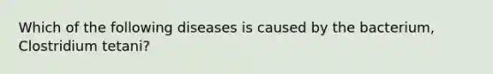 Which of the following diseases is caused by the bacterium, Clostridium tetani?