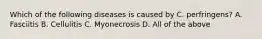 Which of the following diseases is caused by C. perfringens? A. Fasciitis B. Cellulitis C. Myonecrosis D. All of the above