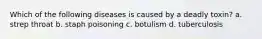 Which of the following diseases is caused by a deadly toxin? a. strep throat b. staph poisoning c. botulism d. tuberculosis