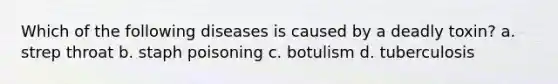 Which of the following diseases is caused by a deadly toxin? a. strep throat b. staph poisoning c. botulism d. tuberculosis