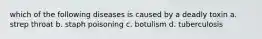 which of the following diseases is caused by a deadly toxin a. strep throat b. staph poisoning c. botulism d. tuberculosis