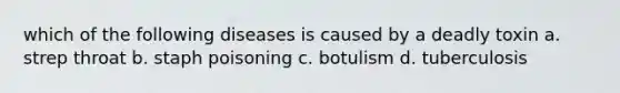 which of the following diseases is caused by a deadly toxin a. strep throat b. staph poisoning c. botulism d. tuberculosis