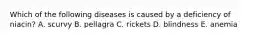Which of the following diseases is caused by a deficiency of niacin? A. scurvy B. pellagra C. rickets D. blindness E. anemia