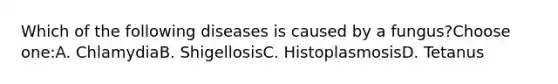 Which of the following diseases is caused by a fungus?Choose one:A. ChlamydiaB. ShigellosisC. HistoplasmosisD. Tetanus