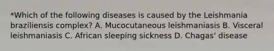 *Which of the following diseases is caused by the Leishmania braziliensis complex? A. Mucocutaneous leishmaniasis B. Visceral leishmaniasis C. African sleeping sickness D. Chagas' disease