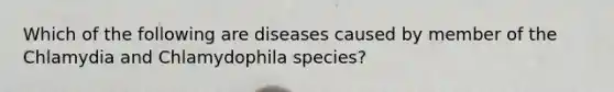 Which of the following are diseases caused by member of the Chlamydia and Chlamydophila species?