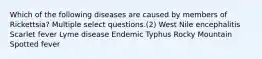 Which of the following diseases are caused by members of Rickettsia? Multiple select questions.(2) West Nile encephalitis Scarlet fever Lyme disease Endemic Typhus Rocky Mountain Spotted fever