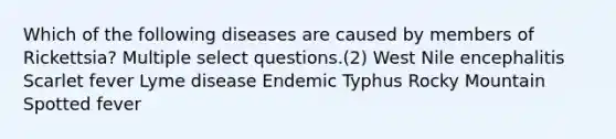 Which of the following diseases are caused by members of Rickettsia? Multiple select questions.(2) West Nile encephalitis Scarlet fever Lyme disease Endemic Typhus Rocky Mountain Spotted fever