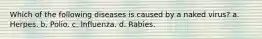 Which of the following diseases is caused by a naked virus? a. Herpes. b. Polio. c. Influenza. d. Rabies.