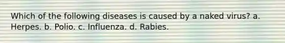 Which of the following diseases is caused by a naked virus? a. Herpes. b. Polio. c. Influenza. d. Rabies.