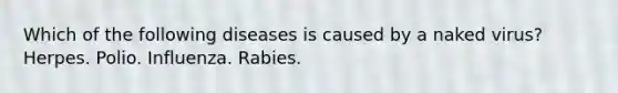 Which of the following diseases is caused by a naked virus? Herpes. Polio. Influenza. Rabies.