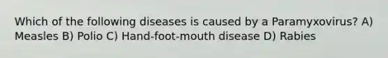 Which of the following diseases is caused by a Paramyxovirus? A) Measles B) Polio C) Hand-foot-mouth disease D) Rabies