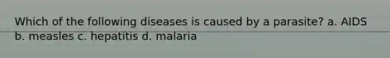 Which of the following diseases is caused by a parasite? a. AIDS b. measles c. hepatitis d. malaria