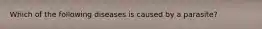 Which of the following diseases is caused by a parasite?