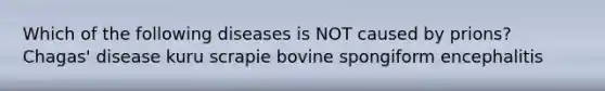 Which of the following diseases is NOT caused by prions? Chagas' disease kuru scrapie bovine spongiform encephalitis