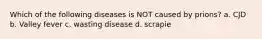 Which of the following diseases is NOT caused by prions? a. CJD b. Valley fever c. wasting disease d. scrapie