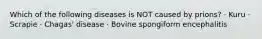 Which of the following diseases is NOT caused by prions? · Kuru · Scrapie · Chagas' disease · Bovine spongiform encephalitis