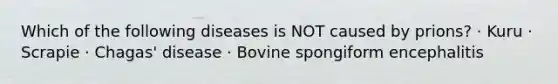 Which of the following diseases is NOT caused by prions? · Kuru · Scrapie · Chagas' disease · Bovine spongiform encephalitis