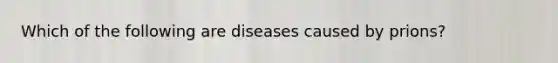 Which of the following are diseases caused by prions?