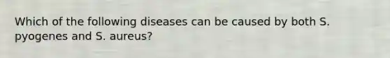 Which of the following diseases can be caused by both S. pyogenes and S. aureus?