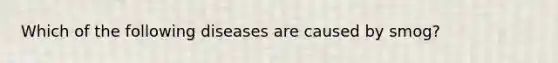 Which of the following diseases are caused by smog?