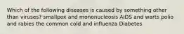 Which of the following diseases is caused by something other than viruses? smallpox and mononucleosis AIDS and warts polio and rabies the common cold and influenza Diabetes