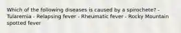 Which of the following diseases is caused by a spirochete? - Tularemia - Relapsing fever - Rheumatic fever - Rocky Mountain spotted fever