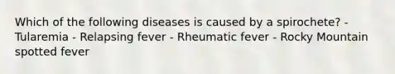 Which of the following diseases is caused by a spirochete? - Tularemia - Relapsing fever - Rheumatic fever - Rocky Mountain spotted fever