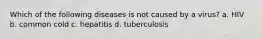 Which of the following diseases is not caused by a virus? a. HIV b. common cold c. hepatitis d. tuberculosis