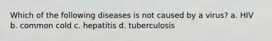 Which of the following diseases is not caused by a virus? a. HIV b. common cold c. hepatitis d. tuberculosis