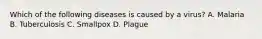 Which of the following diseases is caused by a virus? A. Malaria B. Tuberculosis C. Smallpox D. Plague