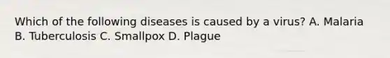 Which of the following diseases is caused by a virus? A. Malaria B. Tuberculosis C. Smallpox D. Plague