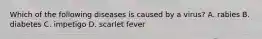 Which of the following diseases is caused by a virus? A. rabies B. diabetes C. impetigo D. scarlet fever