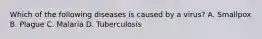 Which of the following diseases is caused by a virus? A. Smallpox B. Plague C. Malaria D. Tuberculosis