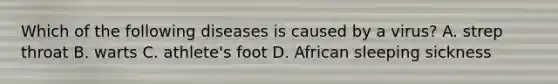 Which of the following diseases is caused by a virus? A. strep throat B. warts C. athlete's foot D. African sleeping sickness