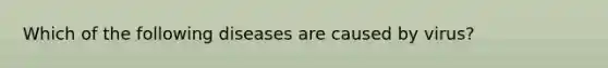 Which of the following diseases are caused by virus?