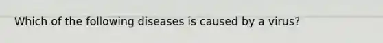 Which of the following diseases is caused by a virus?