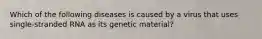 Which of the following diseases is caused by a virus that uses single-stranded RNA as its genetic material?