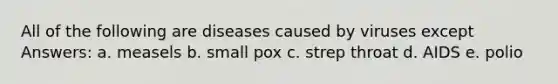 All of the following are diseases caused by viruses except Answers: a. measels b. small pox c. strep throat d. AIDS e. polio