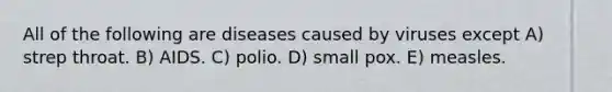 All of the following are diseases caused by viruses except A) strep throat. B) AIDS. C) polio. D) small pox. E) measles.