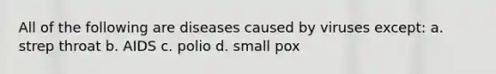 All of the following are diseases caused by viruses except: a. strep throat b. AIDS c. polio d. small pox