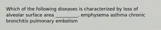 Which of the following diseases is characterized by loss of alveolar <a href='https://www.questionai.com/knowledge/kEtsSAPENL-surface-area' class='anchor-knowledge'>surface area</a> __________. emphysema asthma chronic bronchitis pulmonary embolism