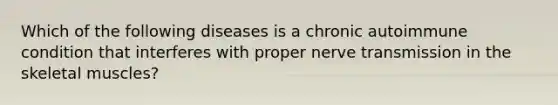 Which of the following diseases is a chronic autoimmune condition that interferes with proper nerve transmission in the skeletal muscles?