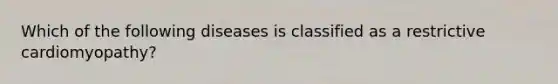 Which of the following diseases is classified as a restrictive cardiomyopathy?