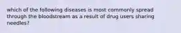 which of the following diseases is most commonly spread through the bloodstream as a result of drug users sharing needles?